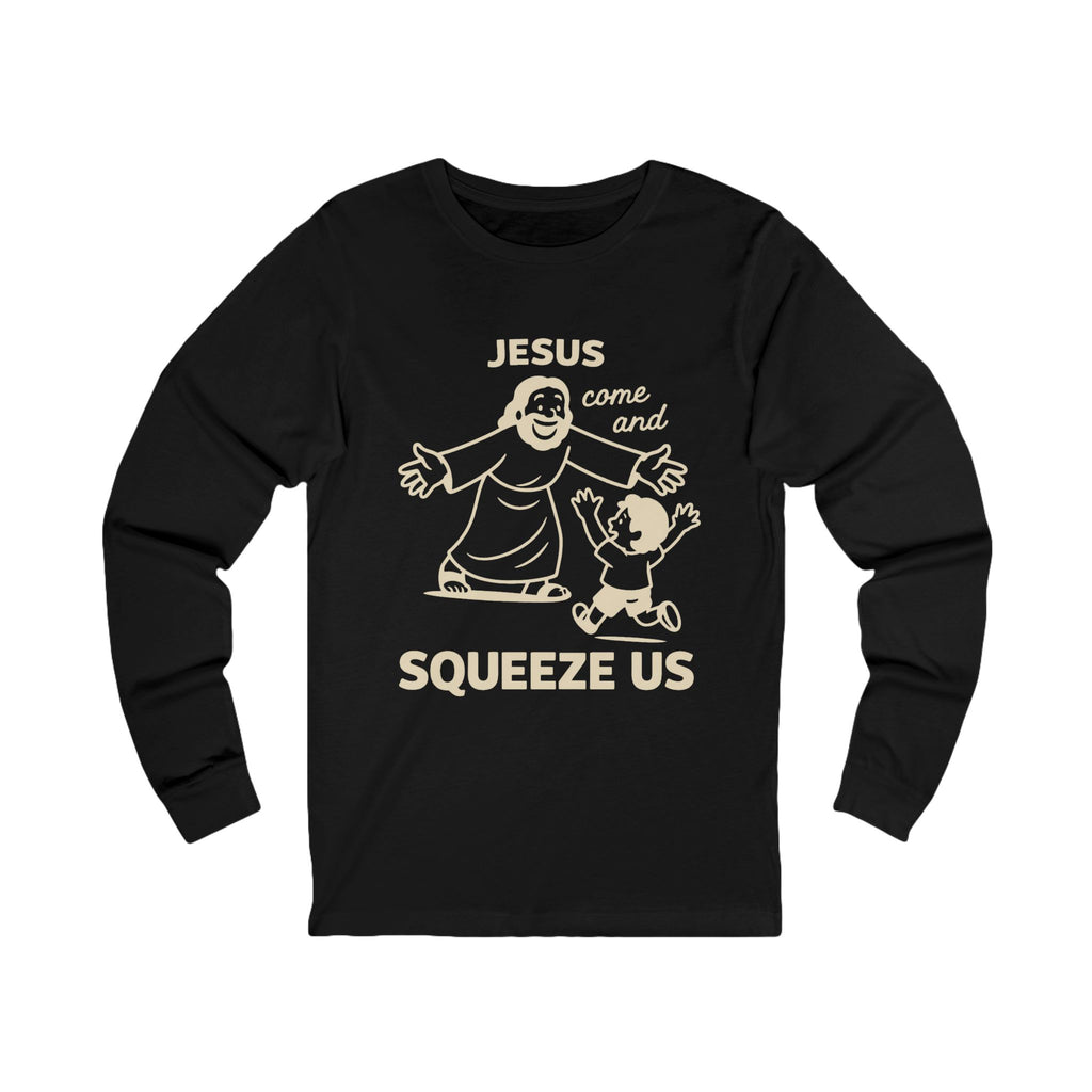 Jesus Come and Squeeze Us Adult Long Sleeve Tee - Dark Colors