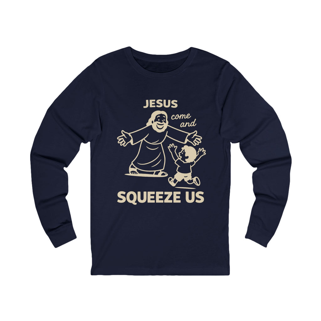 Jesus Come and Squeeze Us Adult Long Sleeve Tee - Dark Colors
